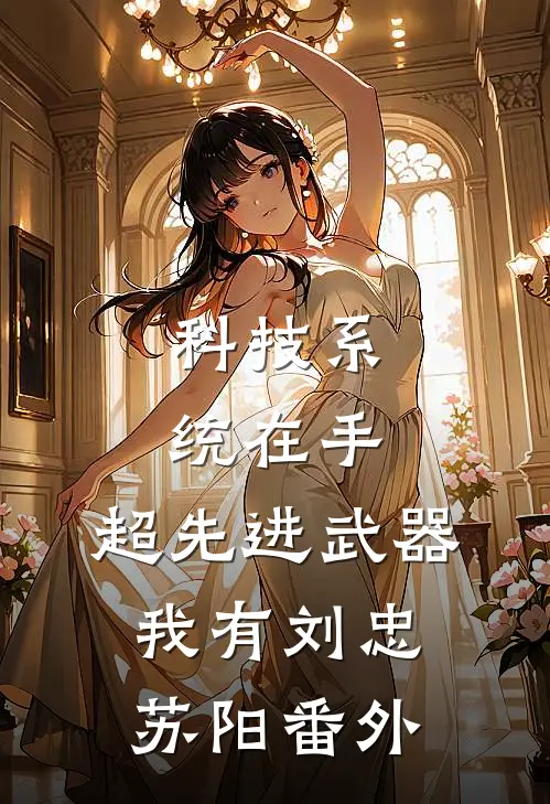 科技系统在手，超先进武器我有刘忠苏阳 番外