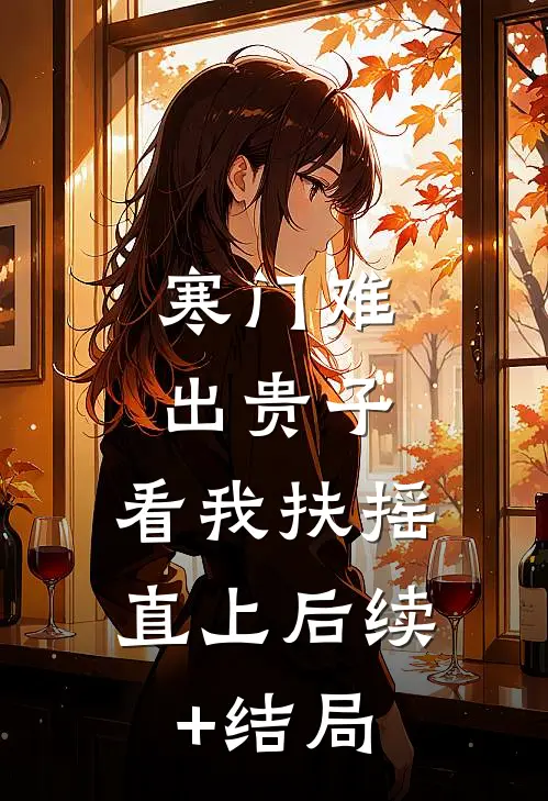 寒门难出贵子，看我扶摇直上后续+结局