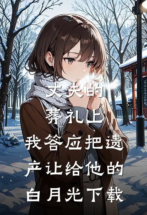 丈夫的葬礼上，我答应把遗产让给他的白月光下载