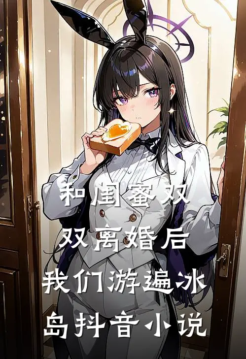 和闺蜜双双离婚后，我们游遍冰岛抖音小说