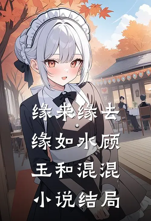 缘来缘去缘如水顾玉和混混小说结局