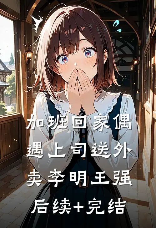 加班回家偶遇上司送外卖李明王强后续+完结