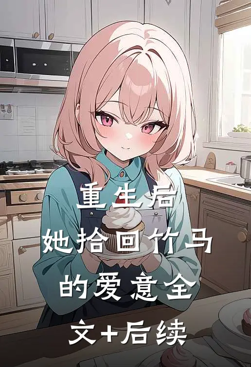 重生后，她拾回竹马的爱意全文+后续