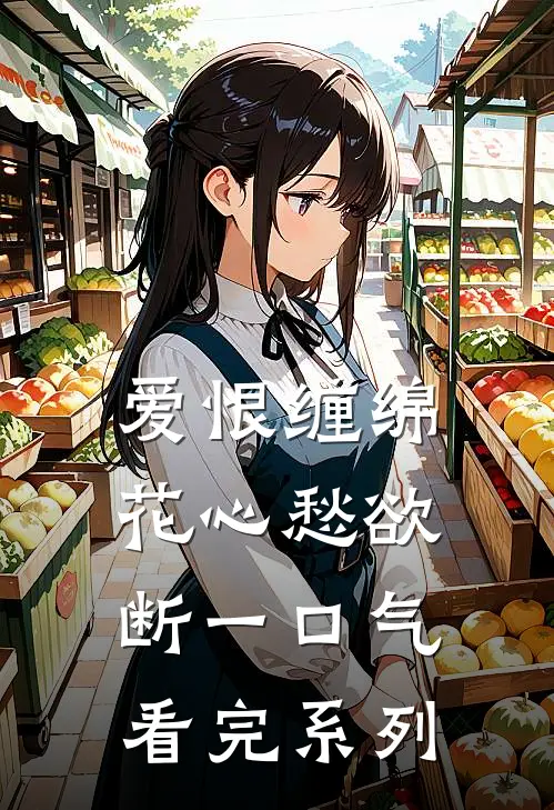 爱恨缠绵，花心愁欲断一口气看完系列