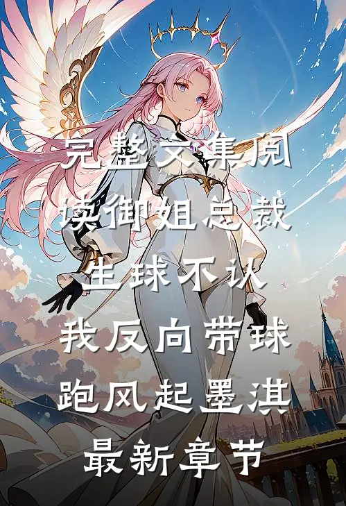 完整文集阅读御姐总裁生球不认,我反向带球跑(风起墨淇)最新章节...