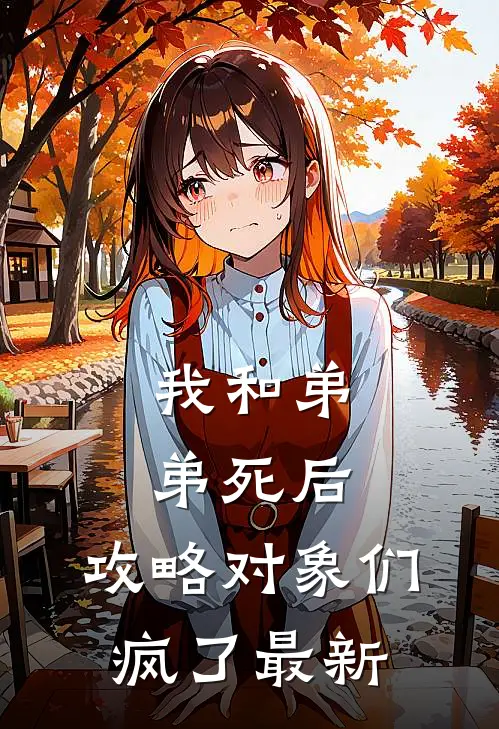 我和弟弟死后，攻略对象们疯了最新