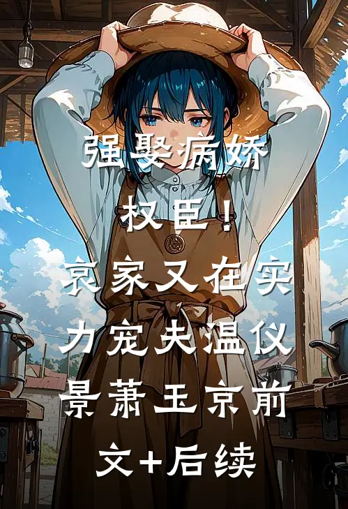 强娶病娇权臣！哀家又在实力宠夫温仪景萧玉京前文+后续