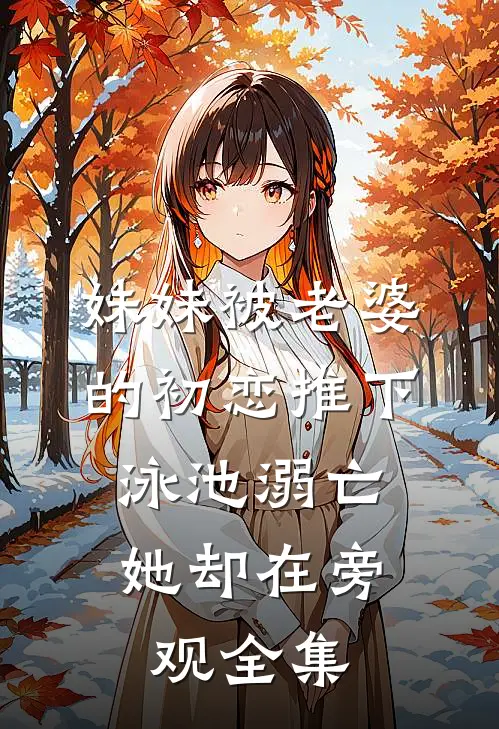 妹妹被老婆的初恋推下泳池溺亡，她却在旁观全集