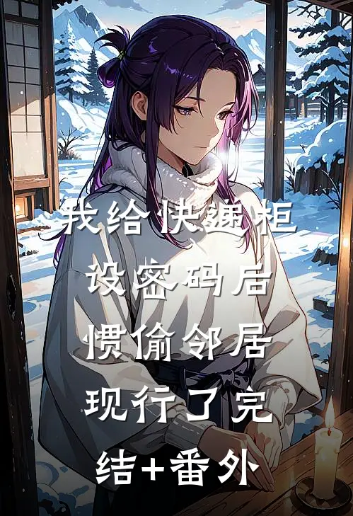 我给快递柜设密码后，惯偷邻居现行了完结+番外