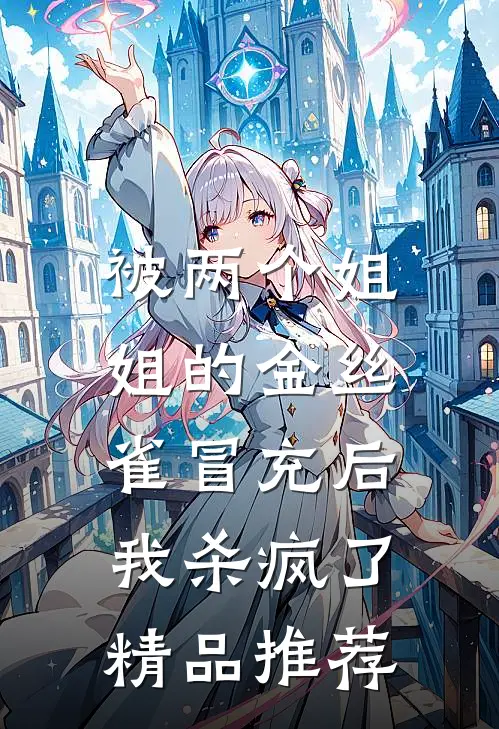 被两个姐姐的金丝雀冒充后，我杀疯了精品推荐