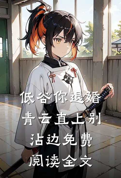 低谷你退婚，青云直上别沾边免费阅读全文