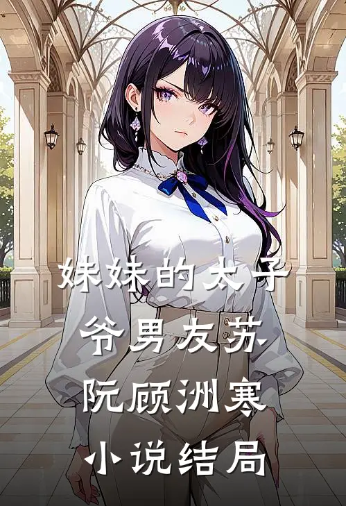 妹妹的太子爷男友苏阮顾洲寒小说结局