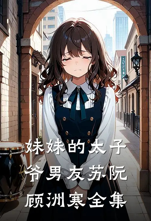 妹妹的太子爷男友苏阮顾洲寒全集