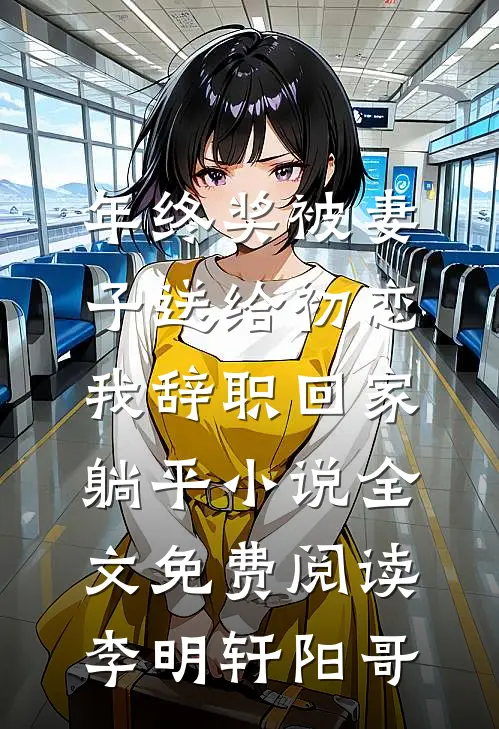 年终奖被妻子送给初恋，我辞职回家躺平小说全文免费阅读李明轩阳哥