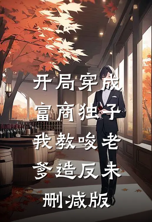 开局穿成富商独子，我教唆老爹造反未删减版