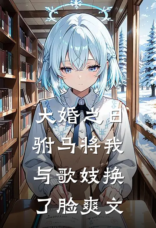 大婚之日，驸马将我与歌妓换了脸爽文