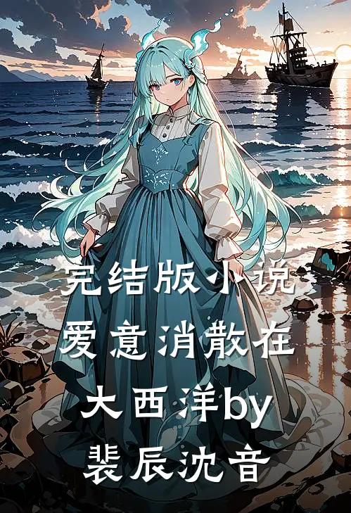 完结版小说爱意消散在大西洋by裴辰沈音