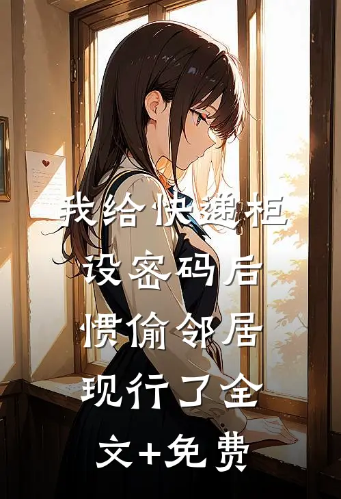 我给快递柜设密码后，惯偷邻居现行了全文+免费