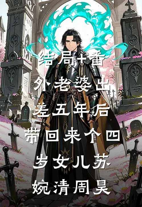 结局+番外老婆出差五年后，带回来个四岁女儿苏婉清周昊