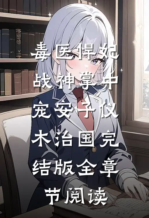 《毒医悍妃：战神掌中宠》安子仪木治国完结版全章节阅读