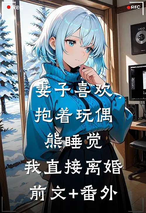 妻子喜欢抱着玩偶熊睡觉，我直接离婚前文+番外