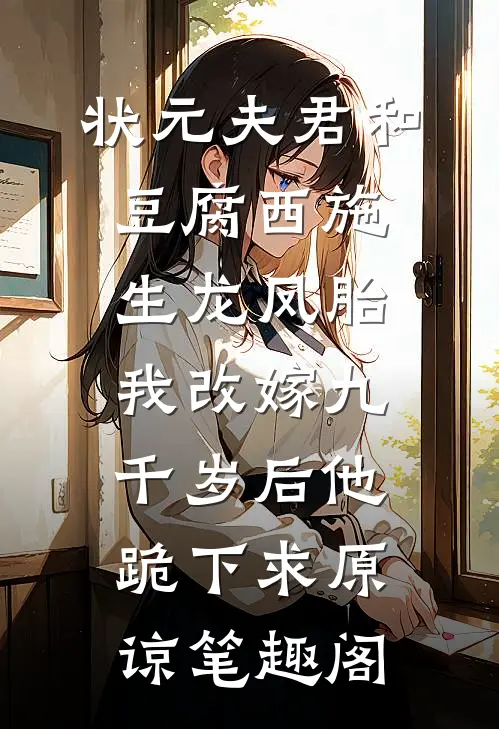 状元夫君和豆腐西施生龙凤胎，我改嫁九千岁后他跪下求原谅笔趣阁