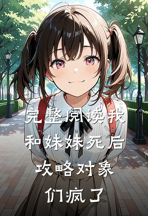 完整阅读我和妹妹死后，攻略对象们疯了