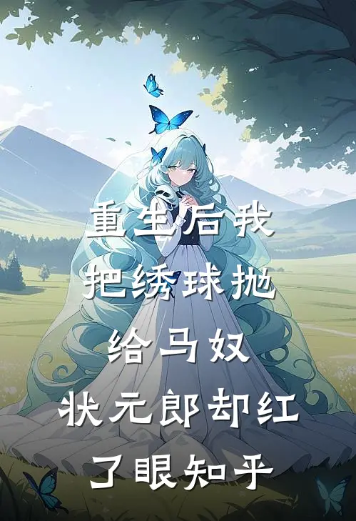 重生后我把绣球抛给马奴，状元郎却红了眼知乎