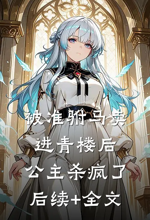 被准驸马卖进青楼后，公主杀疯了后续+全文