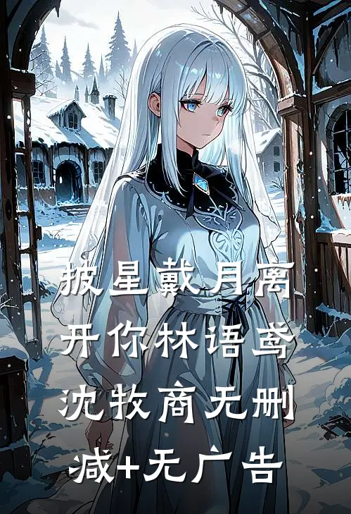 披星戴月离开你林语鸢沈牧商无删减+无广告