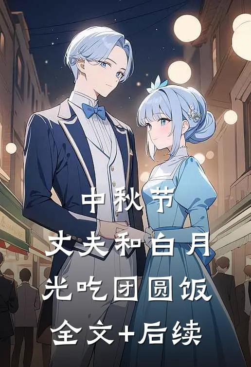 中秋节，丈夫和白月光吃团圆饭全文+后续