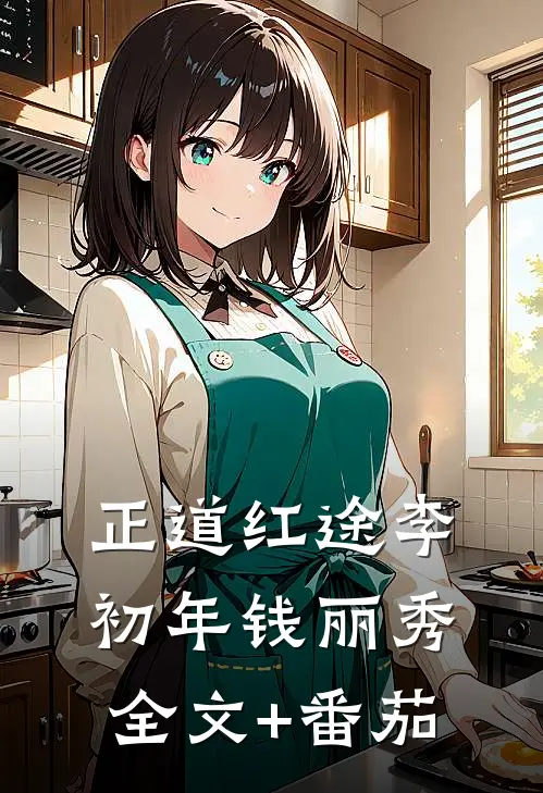 正道红途李初年钱丽秀全文+番茄