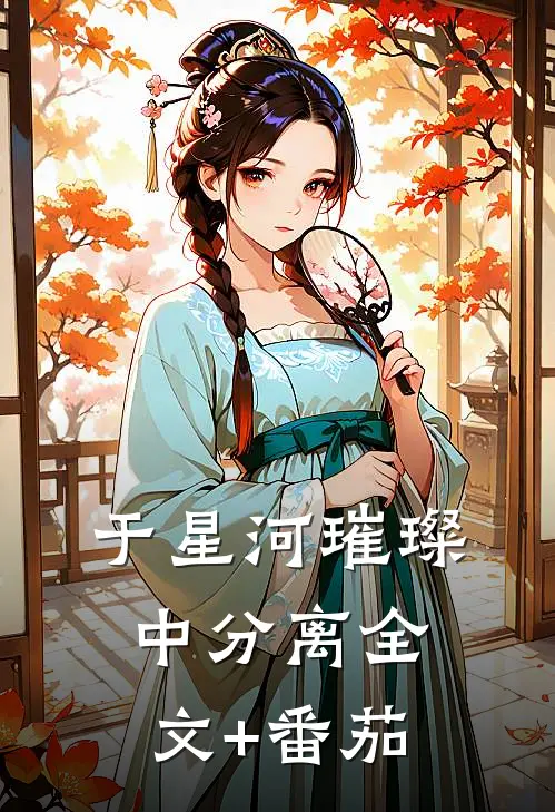 于星河璀璨中分离全文+番茄