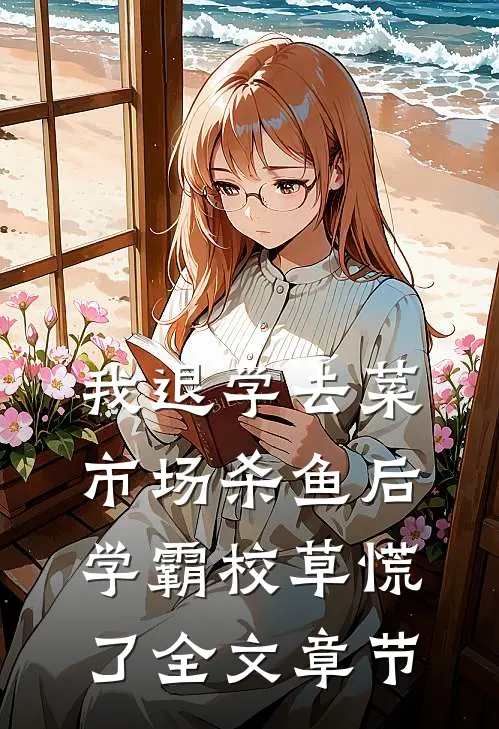我退学去菜市场杀鱼后，学霸校草慌了全文章节