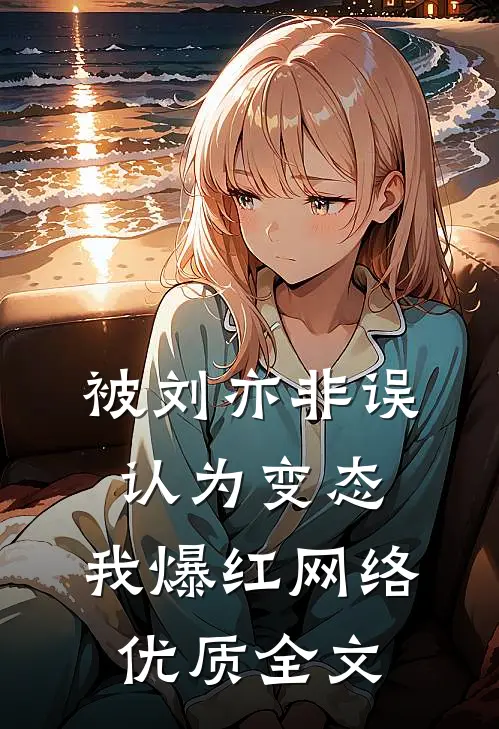 被刘亦非误认为变态，我爆红网络优质全文