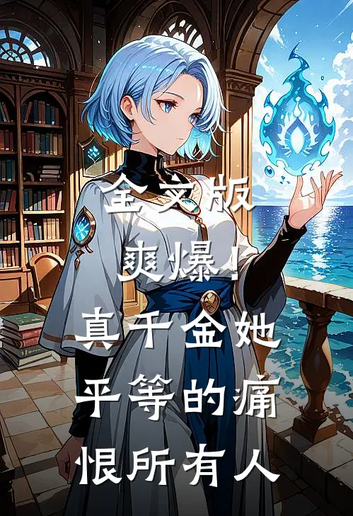 全文版爽爆！真千金她平等的痛恨所有人