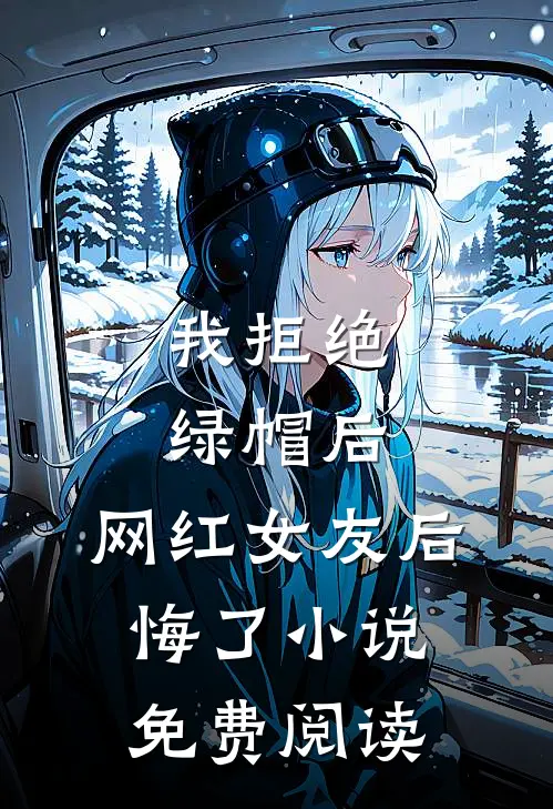 我拒绝绿帽后，网红女友后悔了小说免费阅读