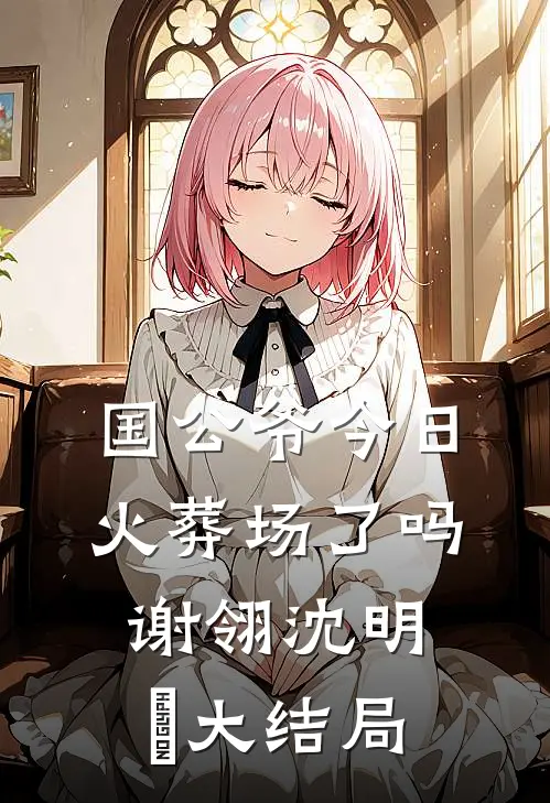 国公爷今日火葬场了吗谢翎沈明玥大结局