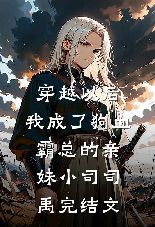 穿越以后，我成了狗血霸总的亲妹小司司禹完结文