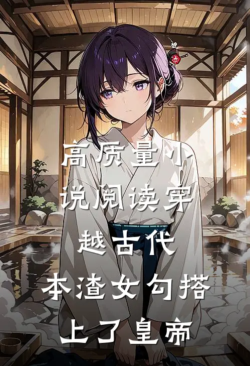 高质量小说阅读穿越古代，本渣女勾搭上了皇帝