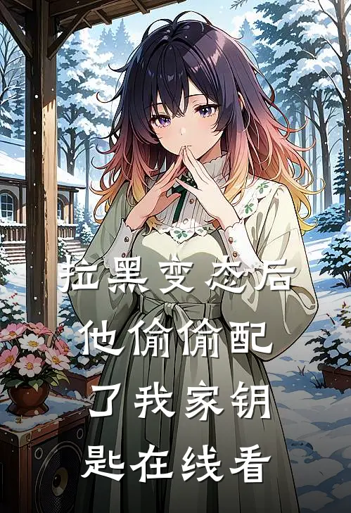 拉黑变态后，他偷偷配了我家钥匙在线看