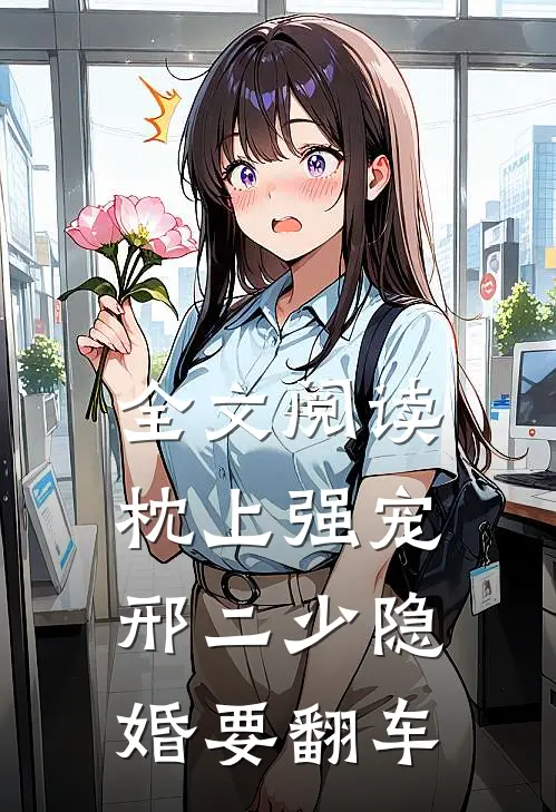 全文阅读枕上强宠：邢二少隐婚要翻车