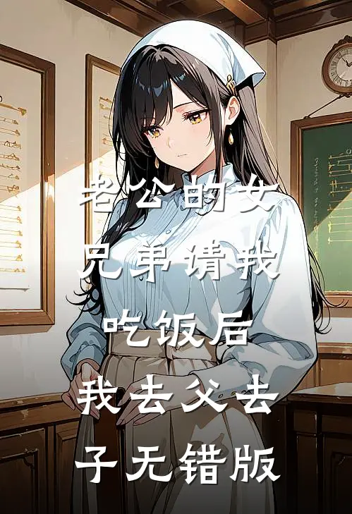 老公的女兄弟请我吃饭后，我去父去子无错版