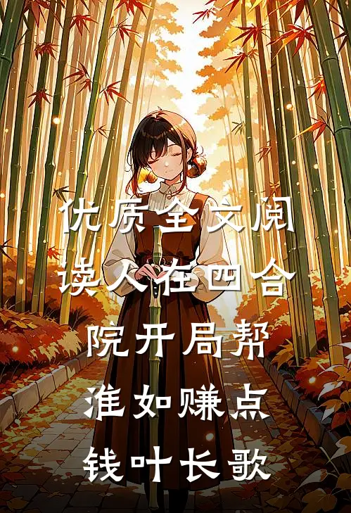 优质全文阅读人在四合院开局帮淮如赚点钱叶长歌