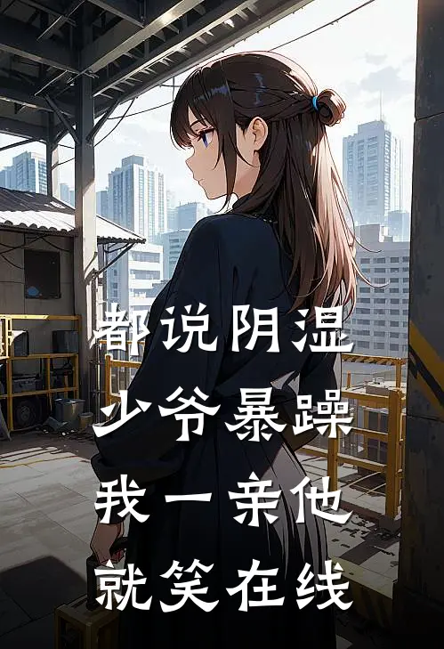 都说阴湿少爷暴躁，我一亲他就笑在线
