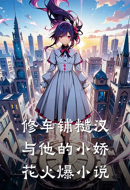 修车铺糙汉与他的小娇花火爆小说