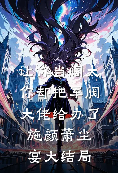 让你当阔太，你却把军阀大佬给办了施颜萧尘宴大结局