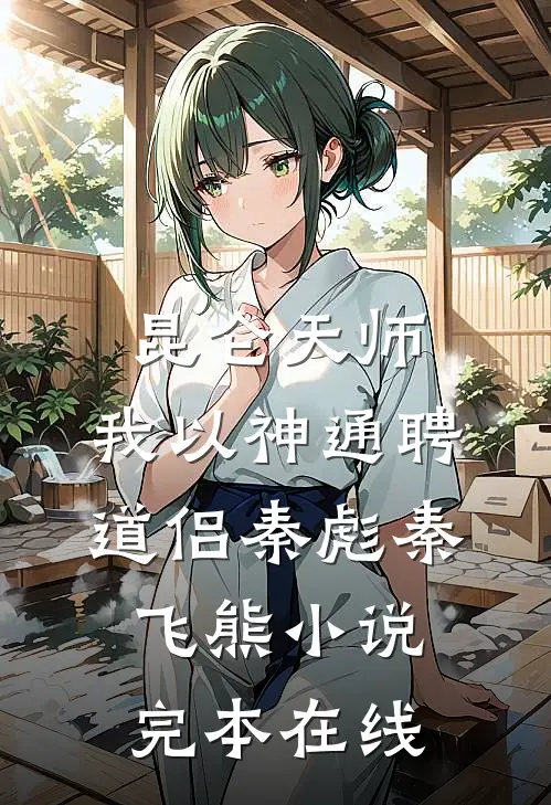 昆仑天师：我以神通聘道侣秦彪秦飞熊小说完本在线