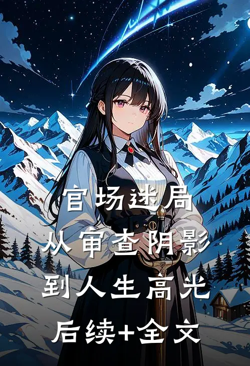 官场迷局：从审查阴影到人生高光后续+全文