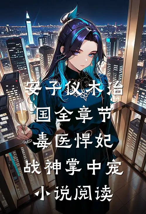 安子仪木治国全章节_毒医悍妃：战神掌中宠小说阅读
